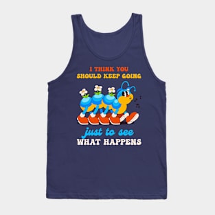 I Think You Should Keep Going Just To See What Happens Tank Top